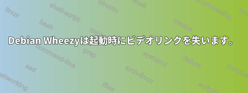 Debian Wheezyは起動時にビデオリンクを失います。