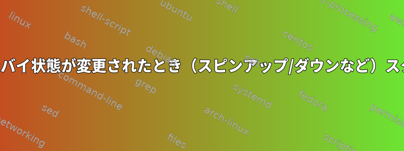 ハードディスクのスタンバイ状態が変更されたとき（スピンアップ/ダウンなど）スクリプトを実行します。