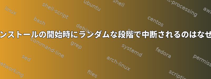 Archのインストールの開始時にランダムな段階で中断されるのはなぜですか？