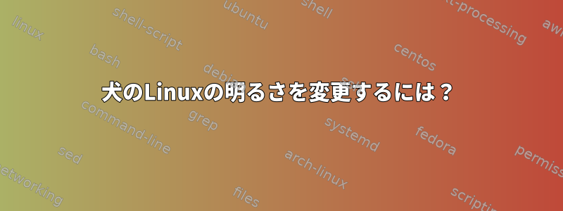 犬のLinuxの明るさを変更するには？