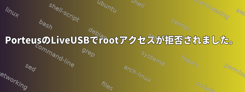 PorteusのLiveUSBでrootアクセスが拒否されました。