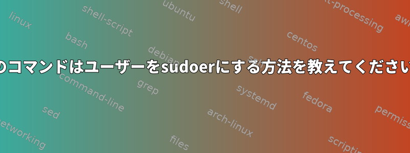 このコマンドはユーザーをsudoerにする方法を教えてください。