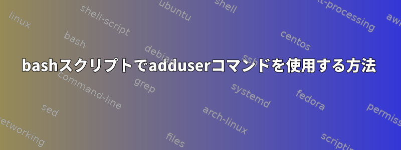 bashスクリプトでadduserコマンドを使用する方法