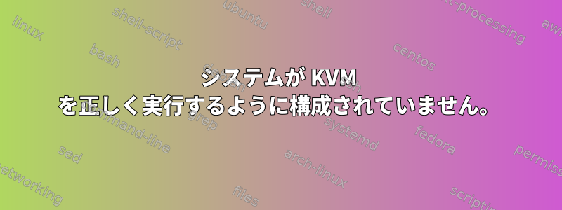 システムが KVM を正しく実行するように構成されていません。