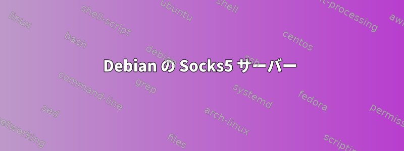 Debian の Socks5 サーバー