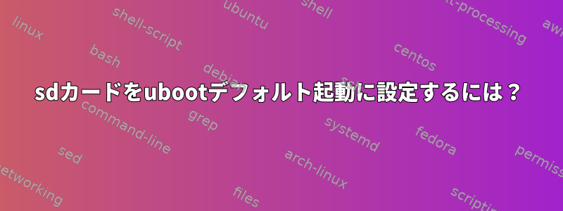 sdカードをubootデフォルト起動に設定するには？