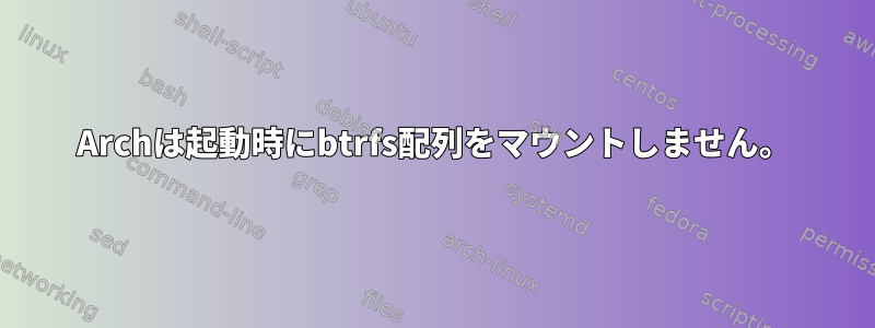 Archは起動時にbtrfs配列をマウントしません。