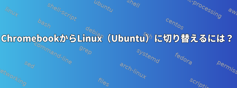 ChromebookからLinux（Ubuntu）に切り替えるには？