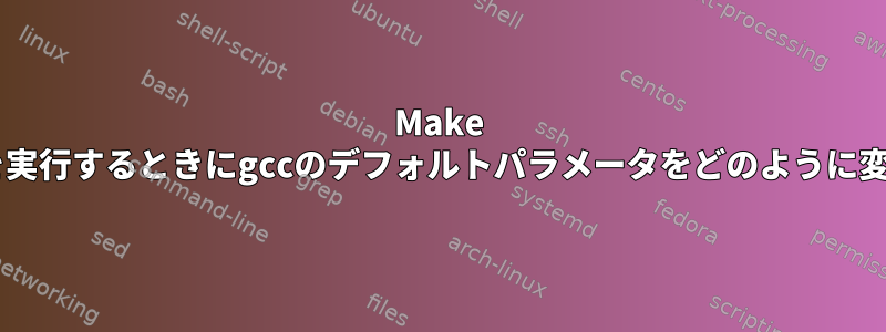 Make "filename"を実行するときにgccのデフォルトパラメータをどのように変更しますか？