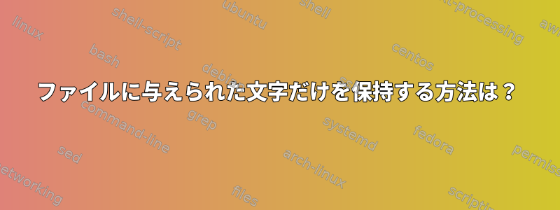 ファイルに与えられた文字だけを保持する方法は？