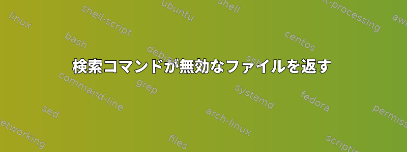 検索コマンドが無効なファイルを返す