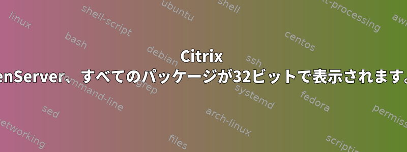 Citrix XenServer、すべてのパッケージが32ビットで表示されます。