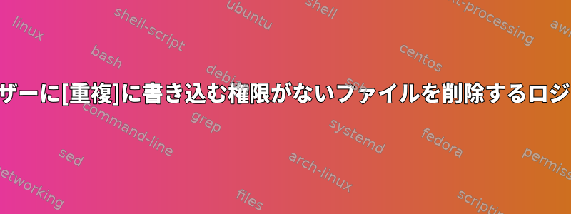 ユーザーに[重複]に書き込む権限がないファイルを削除するロジック