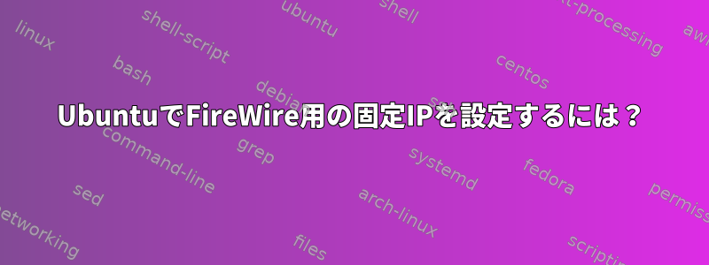 UbuntuでFireWire用の固定IPを設定するには？