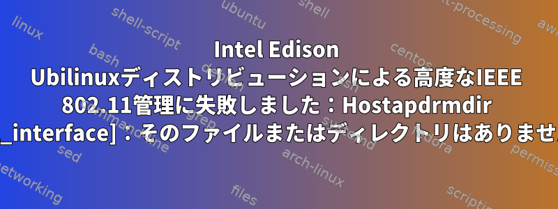 Intel Edison Ubilinuxディストリビューションによる高度なIEEE 802.11管理に失敗しました：Hostapdrmdir [ctrl_interface]：そのファイルまたはディレクトリはありません。