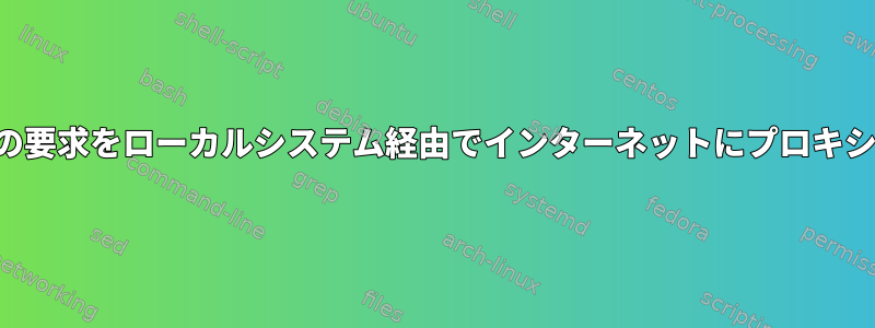 リモートシステムからの要求をローカルシステム経由でインターネットにプロキシプロキシできますか？