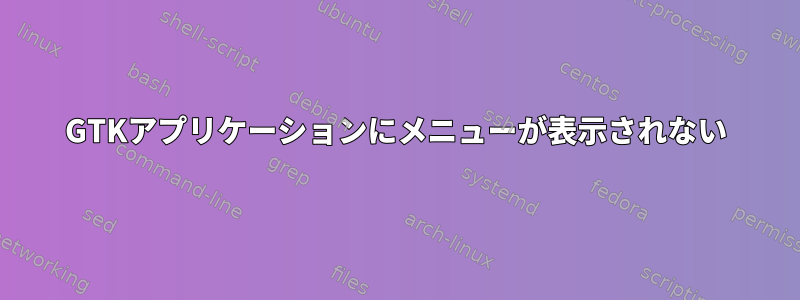 GTKアプリケーションにメニューが表示されない