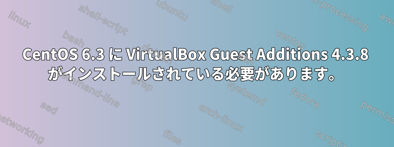 CentOS 6.3 に VirtualBox Guest Additions 4.3.8 がインストールされている必要があります。