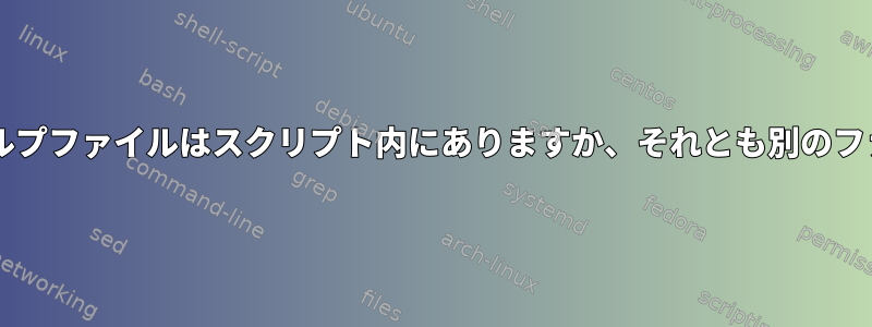 Bashスクリプト：ヘルプファイルはスクリプト内にありますか、それとも別のファイルにありますか？