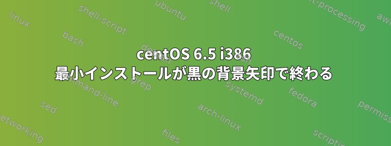 centOS 6.5 i386 最小インストールが黒の背景矢印で終わる