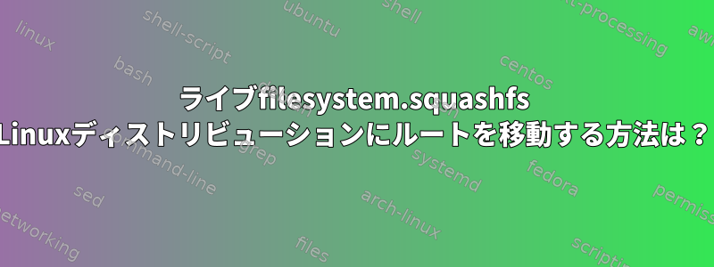 ライブfilesystem.squashfs Linuxディストリビューションにルートを移動する方法は？