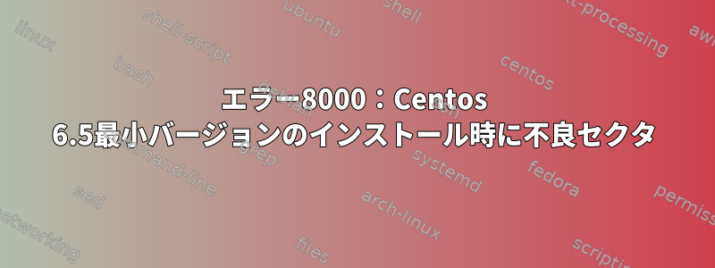 エラー8000：Centos 6.5最小バージョンのインストール時に不良セクタ