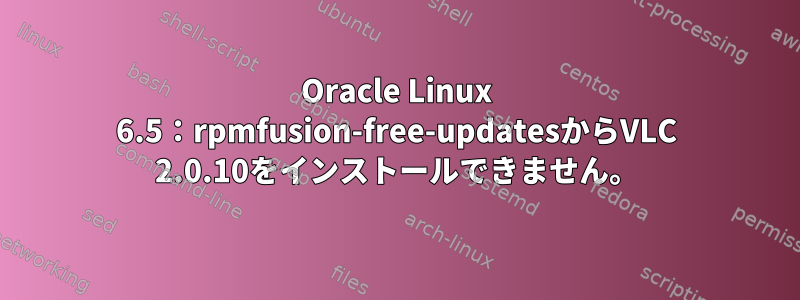 Oracle Linux 6.5：rpmfusion-free-updatesからVLC 2.0.10をインストールできません。