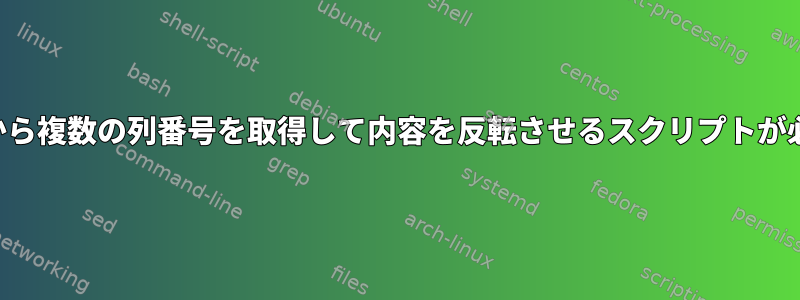 ユーザーから複数の列番号を取得して内容を反転させるスクリプトが必要です。