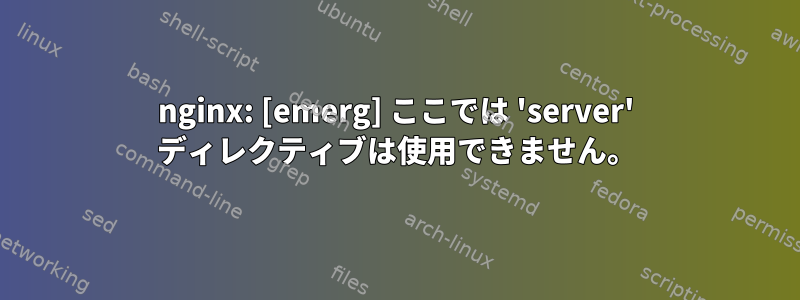 nginx: [emerg] ここでは 'server' ディレクティブは使用できません。