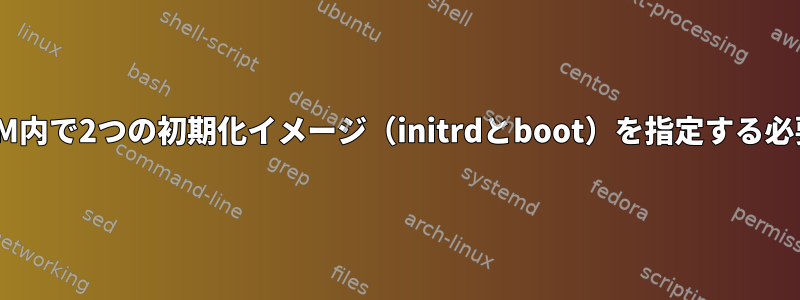 Bashを起動するには、KVM内で2つの初期化イメージ（initrdとboot）を指定する必要があるのはなぜですか？