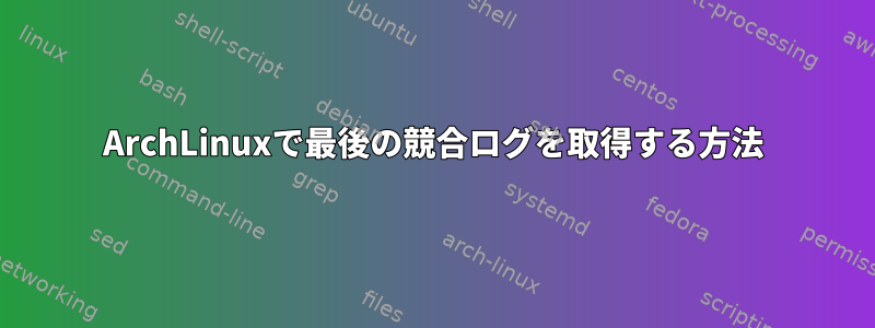 ArchLinuxで最後の競合ログを取得する方法