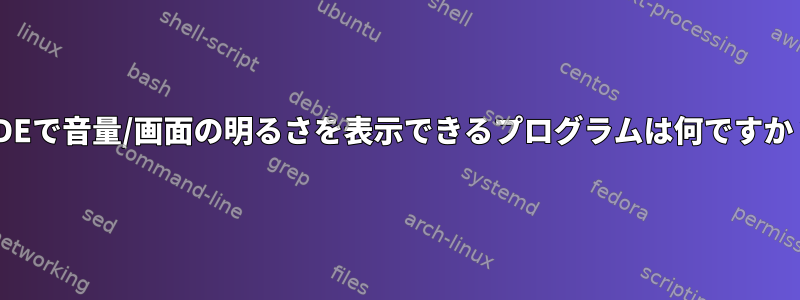 KDEで音量/画面の明るさを表示できるプログラムは何ですか？