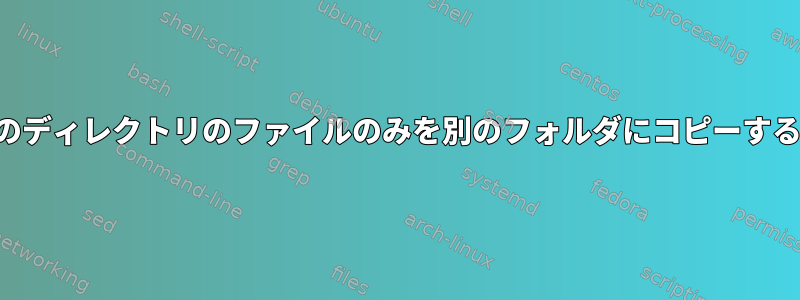 特定のディレクトリのファイルのみを別のフォルダにコピーする方法