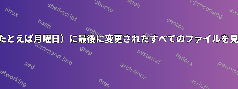 特定の日付（たとえば月曜日）に最後に変更されたすべてのファイルを見つけますか？