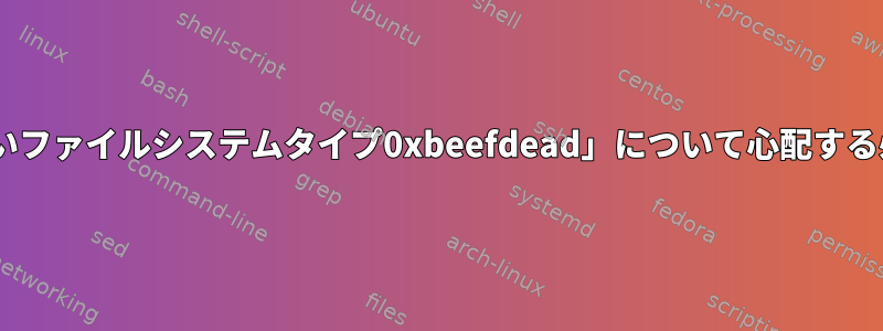 「tail：認識できないファイルシステムタイプ0xbeefdead」について心配する必要がありますか？