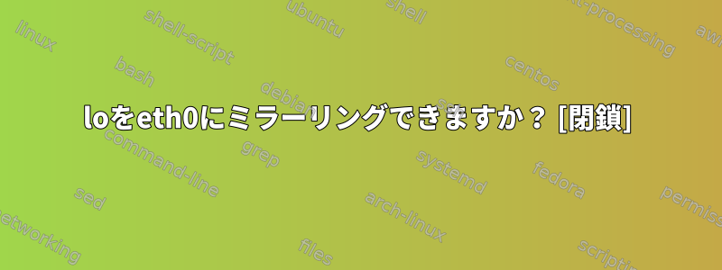 loをeth0にミラーリングできますか？ [閉鎖]