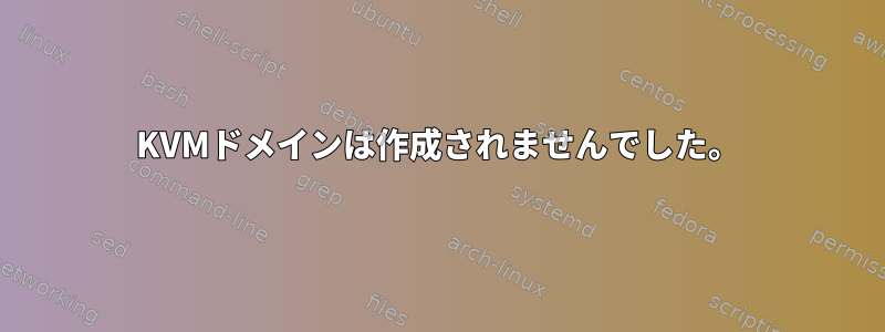 KVMドメインは作成されませんでした。