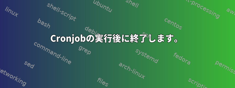 Cronjobの実行後に終了します。