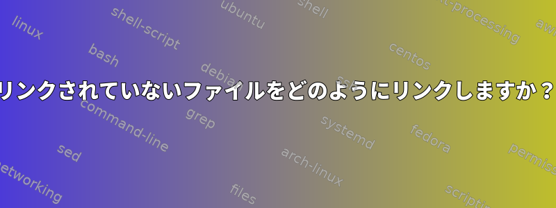 リンクされていないファイルをどのようにリンクしますか？