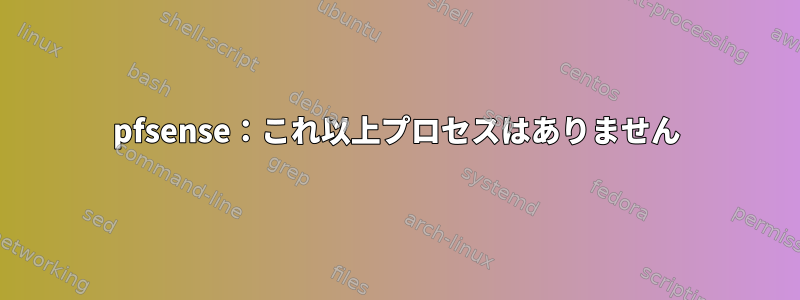 pfsense：これ以上プロセスはありません