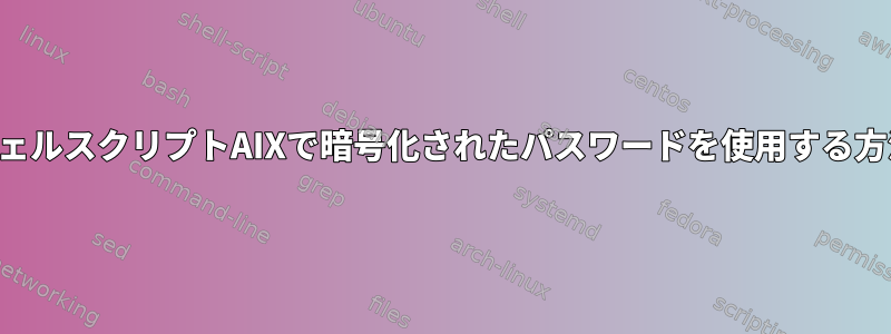 シェルスクリプトAIXで暗号化されたパスワードを使用する方法