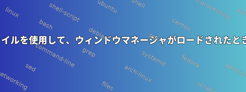 ルート所有の700自動起動ファイルを使用して、ウィンドウマネージャがロードされたときにスクリプトを実行します。