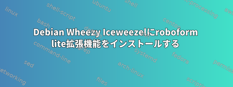 Debian Wheezy Iceweezelにroboform lite拡張機能をインストールする