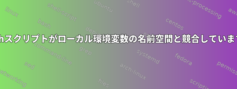 Bashスクリプトがローカル環境変数の名前空間と競合しています。