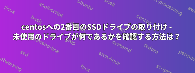 centosへの2番目のSSDドライブの取り付け - 未使用のドライブが何であるかを確認する方法は？