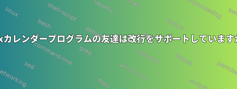 Unixカレンダープログラムの友達は改行をサポートしていますか？