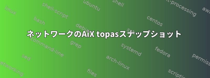 ネットワークのAiX topasスナップショット