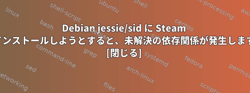 Debian jessie/sid に Steam をインストールしようとすると、未解決の依存関係が発生します。 [閉じる]