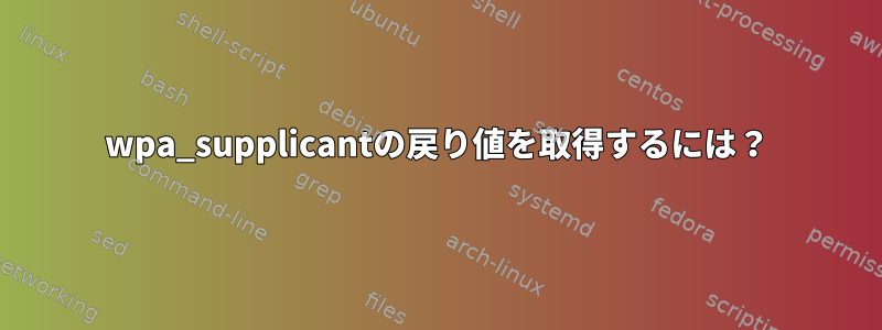 wpa_supplicantの戻り値を取得するには？