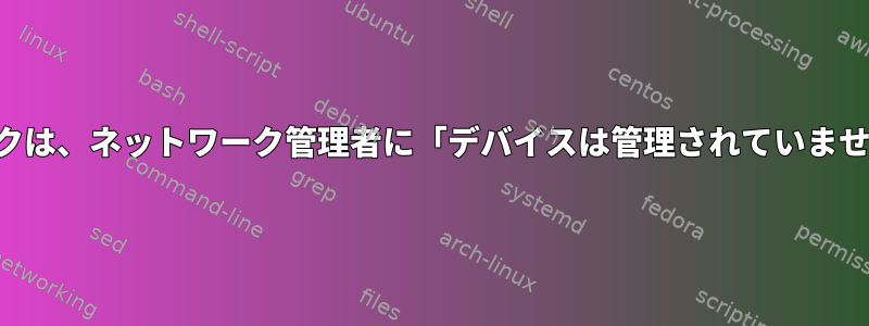 ワイヤレスネットワークは、ネットワーク管理者に「デバイスは管理されていません」と表示されます。